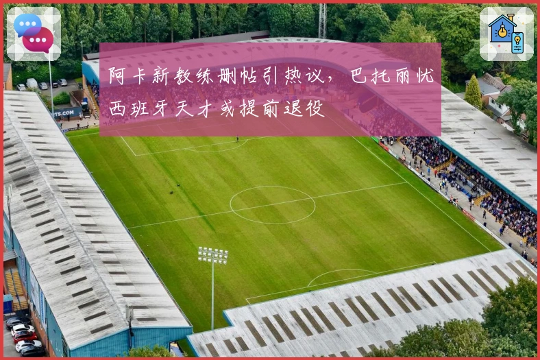 阿卡新教练删帖引热议，巴托丽忧西班牙天才或提前退役