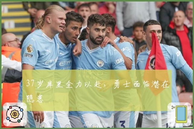 37岁库里全力以赴，勇士面临潜在隐患