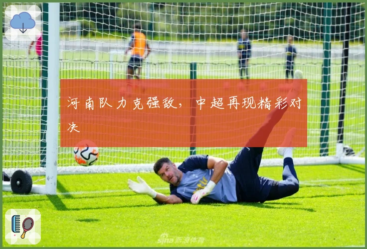 河南队力克强敌，中超再现精彩对决