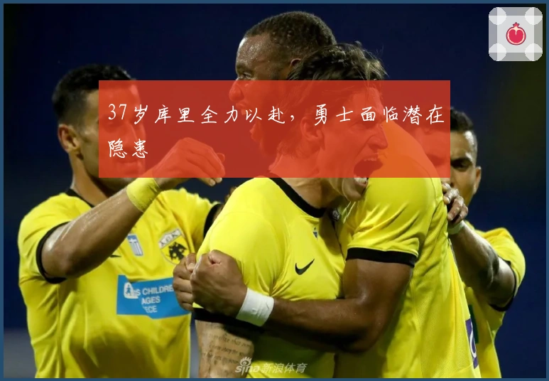 37岁库里全力以赴，勇士面临潜在隐患