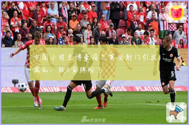 中国小将王博豪荷乙赛场射门引发混乱，致6黄牌纷飞