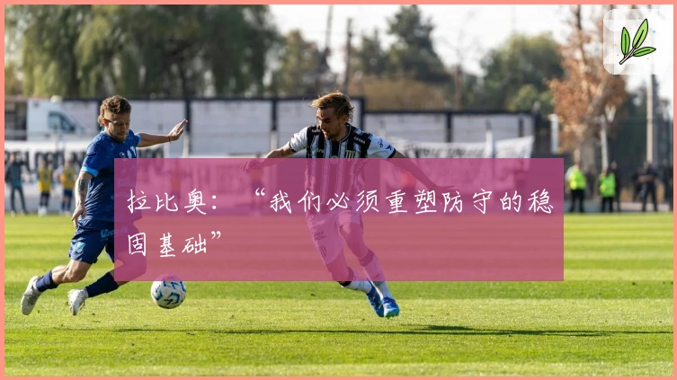 拉比奥：“我们必须重塑防守的稳固基础”