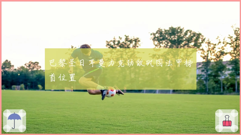 巴黎圣日耳曼力克劲敌巩固法甲榜首位置