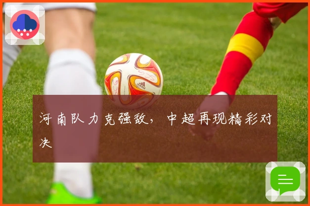 河南队力克强敌,中超再现精彩对决