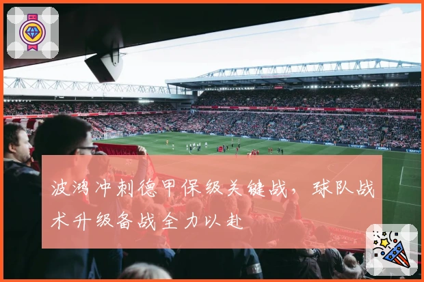 波鸿冲刺德甲保级关键战,球队战术升级备战全力以赴