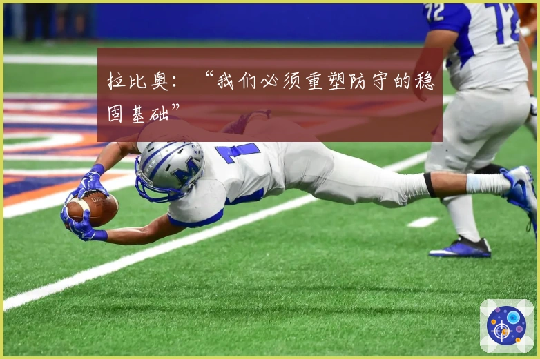 拉比奥：“我们必须重塑防守的稳固基础”