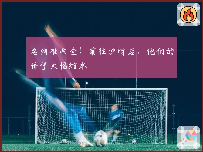 名利难两全！前往沙特后，他们的价值大幅缩水