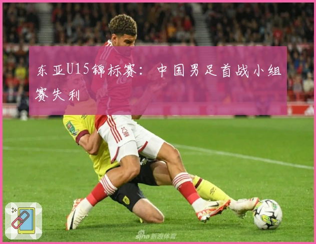 东亚U15锦标赛：中国男足首战小组赛失利